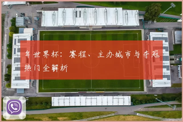 年世界杯：赛程、主办城市与夺冠热门全解析