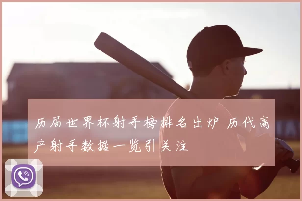 历届世界杯射手榜排名出炉 历代高产射手数据一览引关注